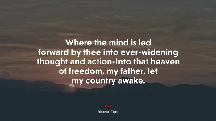 Where the mind is led forward by thee into ever-widening thought and action-Into that heaven of freedom, my father, let my country awake. | Rabindranath Tagore quote