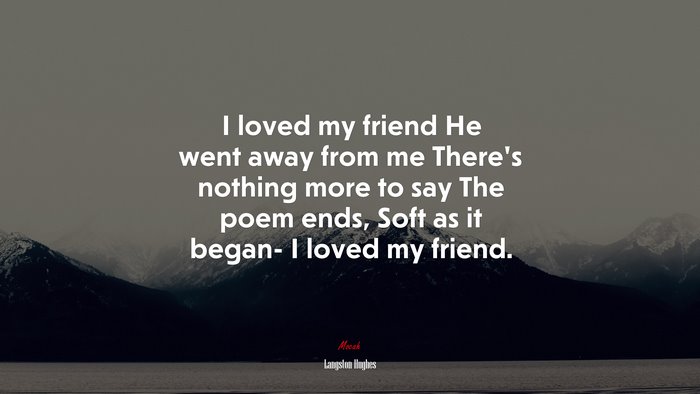 I loved my friend He went away from me There’s nothing more to say The poem ends, Soft as it began- I loved my friend. | Langston Hughes quote