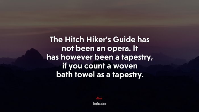 The Hitch Hiker’s Guide has not been an opera. It has however been a tapestry, if you count a woven bath towel as a tapestry. | Douglas Adams quote