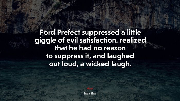 Ford Prefect suppressed a little giggle of evil satisfaction, realized that he had no reason to suppress it, and laughed out loud, a wicked laugh. | Douglas Adams quote