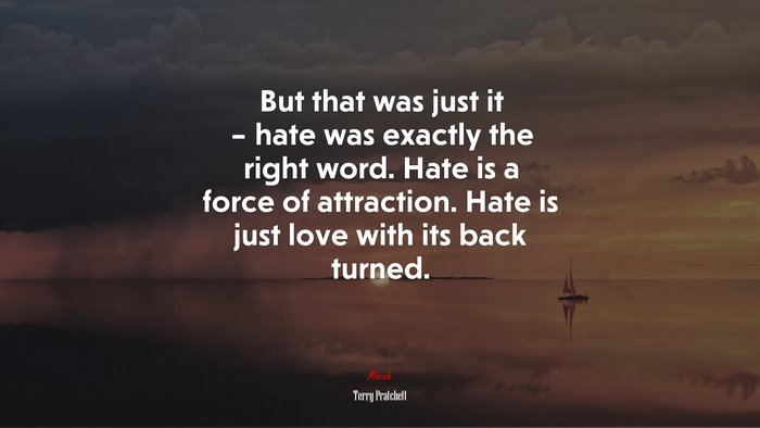 But that was just it – hate was exactly the right word. Hate is a force of attraction. Hate is just love with its back turned. | Terry Pratchett quote