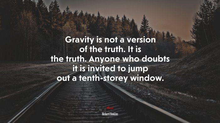 Gravity is not a version of the truth. It is the truth. Anyone who doubts it is invited to jump out a tenth-storey window. | Richard Dawkins quote