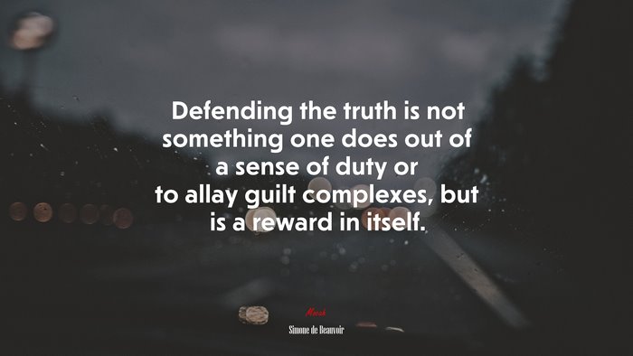 Defending the truth is not something one does out of a sense of duty or to allay guilt complexes, but is a reward in itself. | Simone de Beauvoir quote