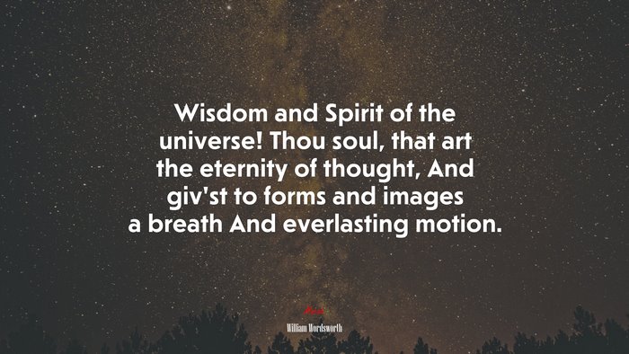 Wisdom and Spirit of the universe! Thou soul, that art the eternity of thought, And giv’st to forms and images a breath And everlasting motion. | William Wordsworth quote