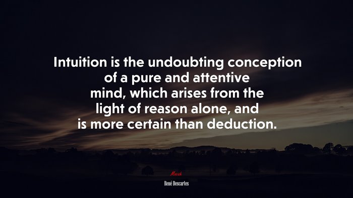 Intuition is the undoubting conception of a pure and attentive mind, which arises from the light of reason alone, and is more certain than deduction. | René Descartes quote