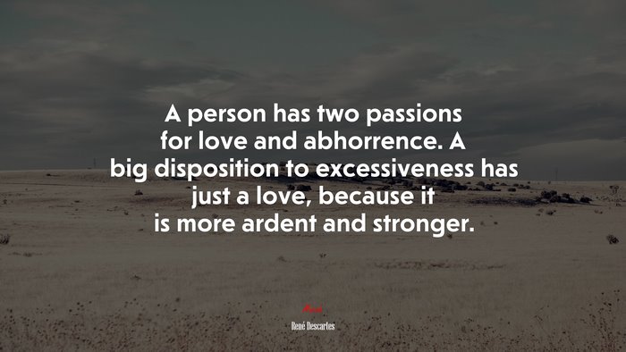 A person has two passions for love and abhorrence. A big disposition to excessiveness has just a love, because it is more ardent and stronger. | René Descartes quote