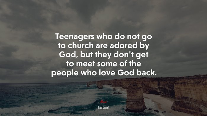Teenagers who do not go to church are adored by God, but they don’t get to meet some of the people who love God back. | Anne Lamott quote