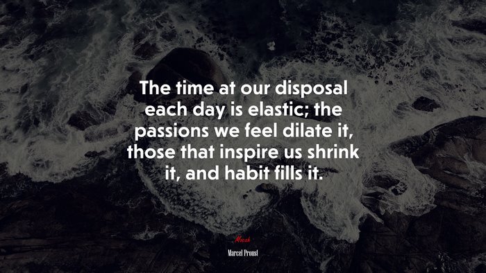 The time at our disposal each day is elastic; the passions we feel dilate it, those that inspire us shrink it, and habit fills it. | Marcel Proust quote
