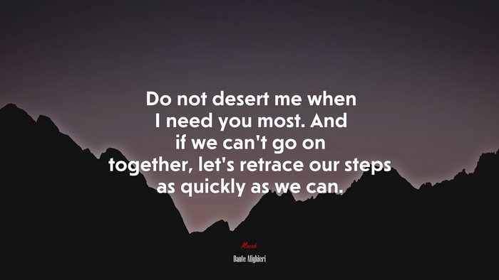 Do not desert me when I need you most. And if we can’t go on together, let’s retrace our steps as quickly as we can. | Dante Alighieri quote