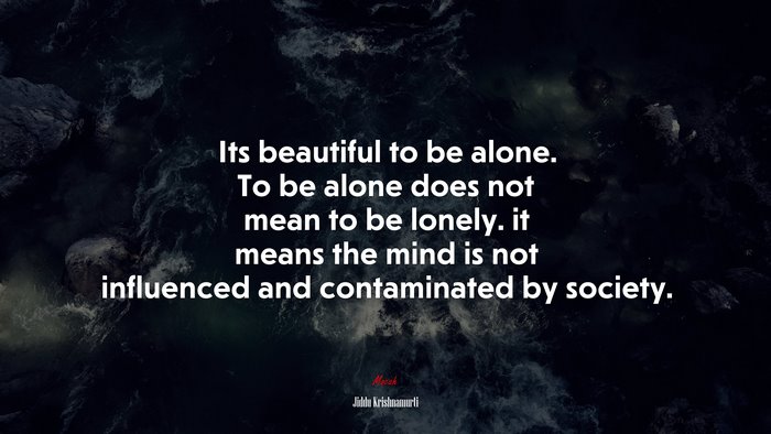 Its beautiful to be alone. To be alone does not mean to be lonely. it means the mind is not influenced and contaminated by society. | Jiddu Krishnamurti quote