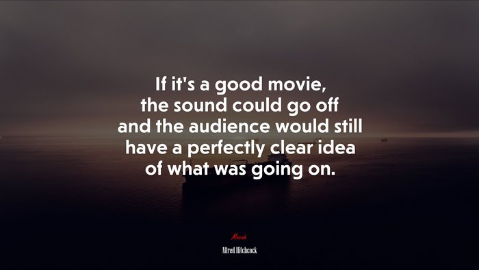 If it’s a good movie, the sound could go off and the audience would still have a perfectly clear idea of what was going on. | Alfred Hitchcock quote