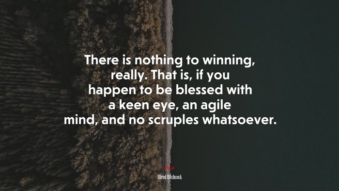 There is nothing to winning, really. That is, if you happen to be blessed with a keen eye, an agile mind, and no scruples whatsoever. | Alfred Hitchcock quote