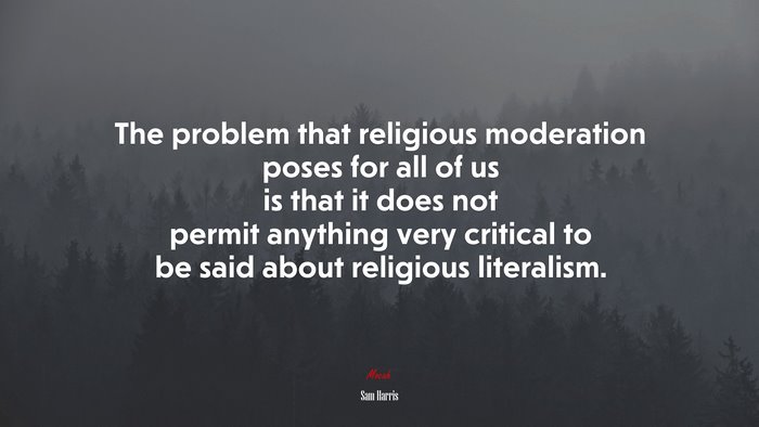 The problem that religious moderation poses for all of us is that it does not permit anything very critical to be said about religious literalism. | Sam Harris quote
