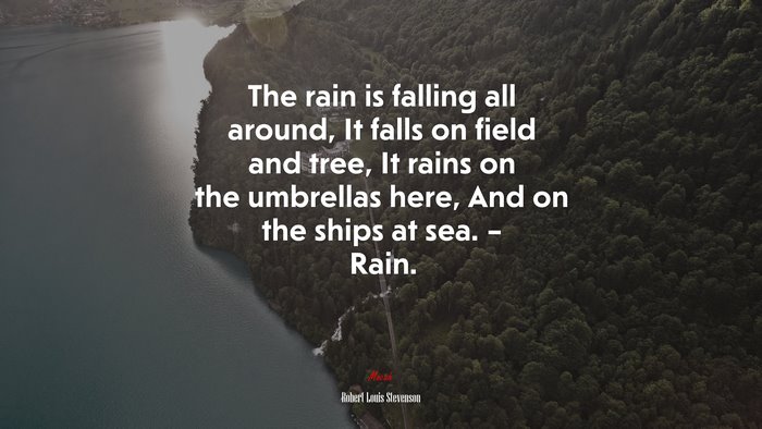 The rain is falling all around, It falls on field and tree, It rains on the umbrellas here, And on the ships at sea. – Rain. | Robert Louis Stevenson quote