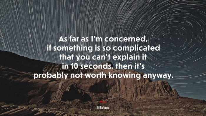 As far as I’m concerned, if something is so complicated that you can’t explain it in 10 seconds, then it’s probably not worth knowing anyway. | Bill Watterson quote