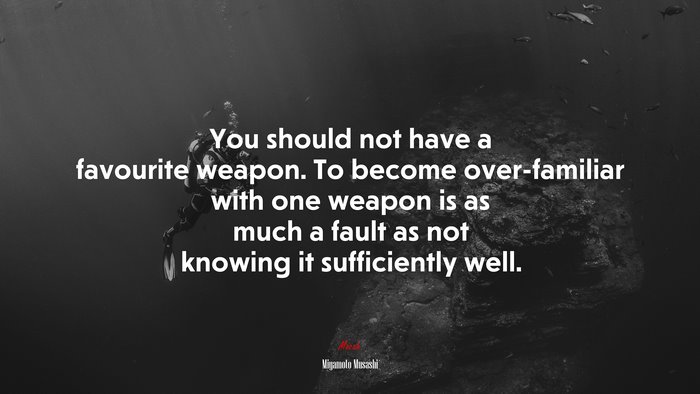 You should not have a favourite weapon. To become over-familiar with one weapon is as much a fault as not knowing it sufficiently well. | Miyamoto Musashi quote