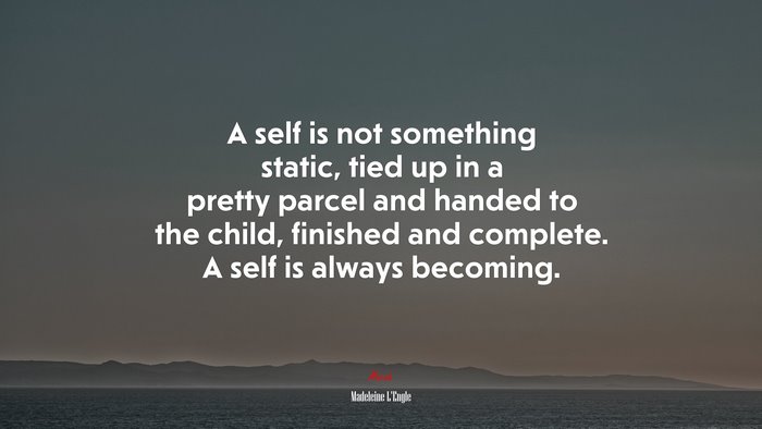 A self is not something static, tied up in a pretty parcel and handed to the child, finished and complete. A self is always becoming. | Madeleine LEngle quote