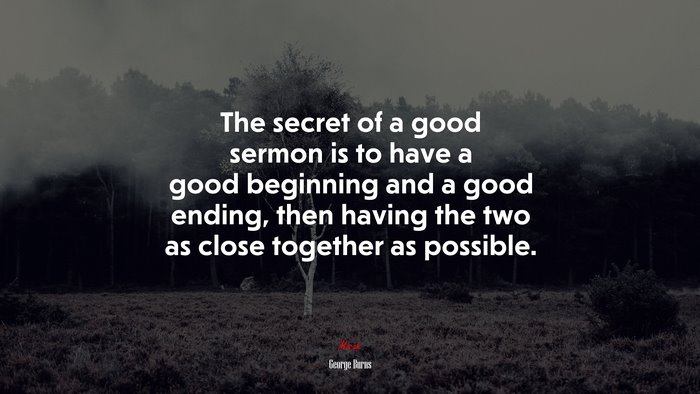 The secret of a good sermon is to have a good beginning and a good ending, then having the two as close together as possible. | George Burns quote