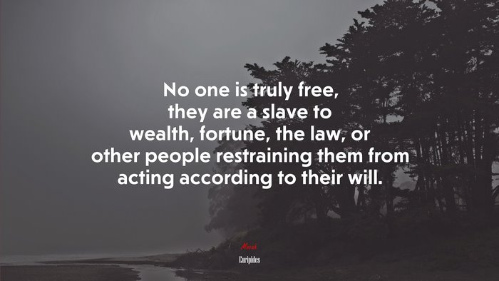 No one is truly free, they are a slave to wealth, fortune, the law, or other people restraining them from acting according to their will. | Euripides quote