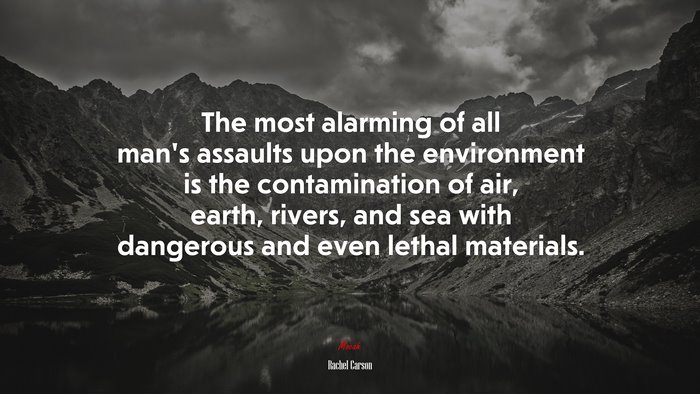 The most alarming of all man’s assaults upon the environment is the contamination of air, earth, rivers, and sea with dangerous and even lethal materials. | Rachel Carson quote
