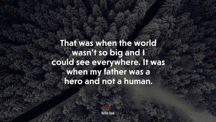 That was when the world wasn’t so big and I could see everywhere. It was when my father was a hero and not a human. | Markus Zusak quote