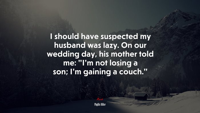 I should have suspected my husband was lazy. On our wedding day, his mother told me: “I’m not losing a son; I’m gaining a couch.” | Phyllis Diller quote