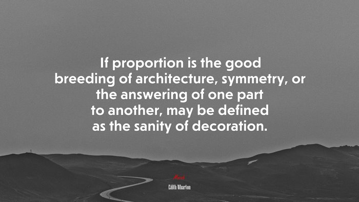 If proportion is the good breeding of architecture, symmetry, or the answering of one part to another, may be defined as the sanity of decoration. | Edith Wharton quote