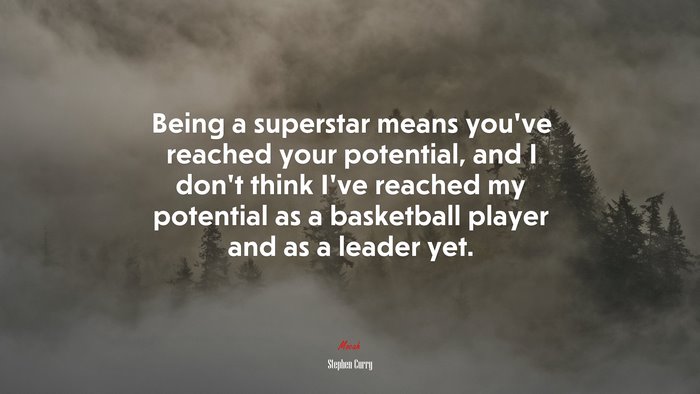 Being a superstar means you’ve reached your potential, and I don’t think I’ve reached my potential as a basketball player and as a leader yet. | Stephen Curry quote