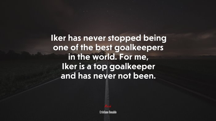 Iker has never stopped being one of the best goalkeepers in the world. For me, Iker is a top goalkeeper and has never not been. | Cristiano Ronaldo quote