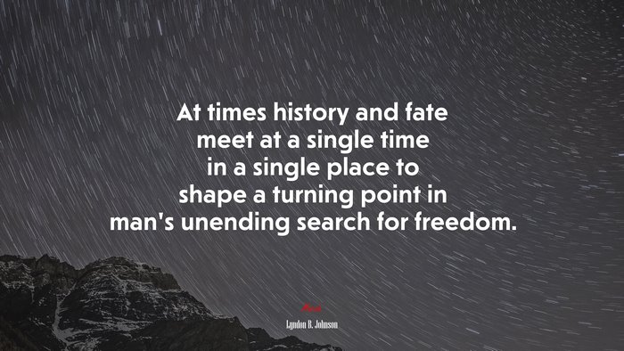 At times history and fate meet at a single time in a single place to shape a turning point in man’s unending search for freedom. | Lyndon B. Johnson quote