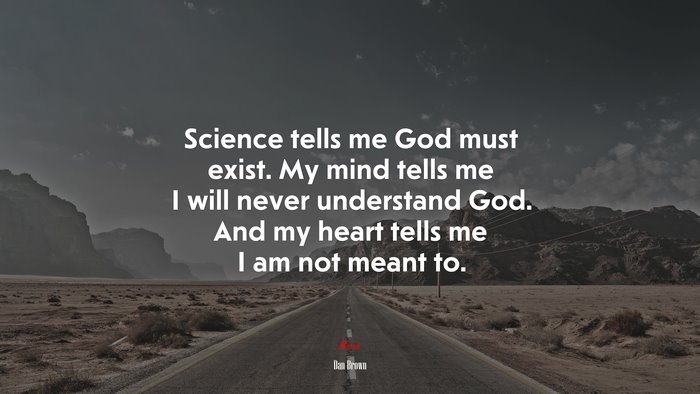 Science tells me God must exist. My mind tells me I will never understand God. And my heart tells me I am not meant to. | Dan Brown quote