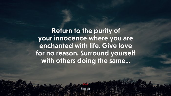 Return to the purity of your innocence where you are enchanted with life. Give love for no reason. Surround yourself with others doing the same... | Miguel Ruiz quote