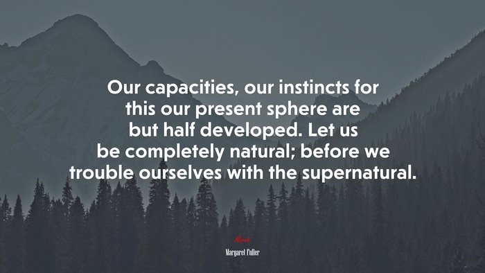 Our capacities, our instincts for this our present sphere are but half developed. Let us be completely natural; before we trouble ourselves with the supernatural. | Margaret Fuller quote