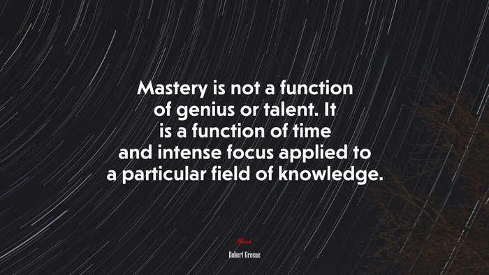 Mastery is not a function of genius or talent. It is a function of time and intense focus applied to a particular field of knowledge. | Robert Greene quote