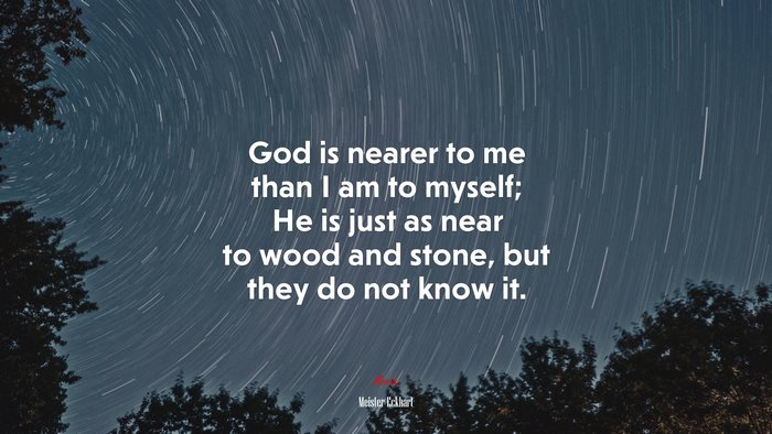 God is nearer to me than I am to myself; He is just as near to wood and stone, but they do not know it. | Meister Eckhart quote