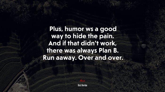 Plus, humor ws a good way to hide the pain. And if that didn’t work, there was always Plan B. Run aaway. Over and over. | Rick Riordan quote