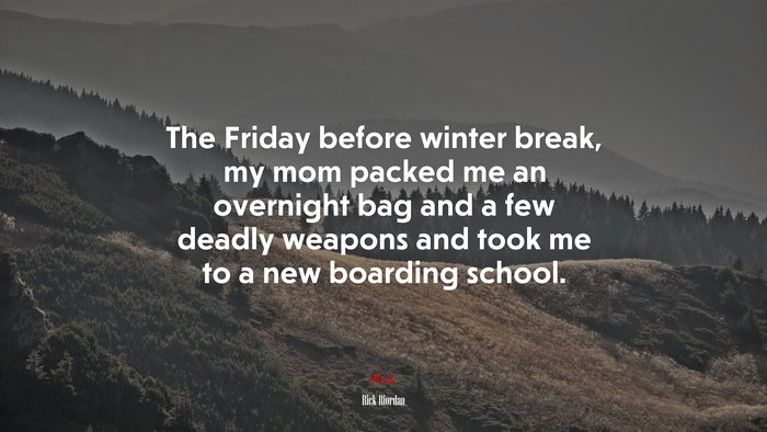The Friday before winter break, my mom packed me an overnight bag and a few deadly weapons and took me to a new boarding school. | Rick Riordan quote