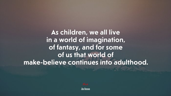 As children, we all live in a world of imagination, of fantasy, and for some of us that world of make-believe continues into adulthood. | Jim Henson quote