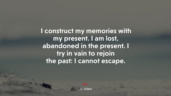 I construct my memories with my present. I am lost, abandoned in the present. I try in vain to rejoin the past: I cannot escape. | Jean-Paul Sartre quote