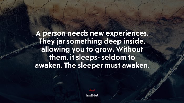 A person needs new experiences. They jar something deep inside, allowing you to grow. Without them, it sleeps- seldom to awaken. The sleeper must awaken. | Frank Herbert quote