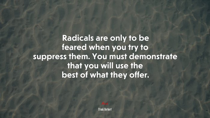 Radicals are only to be feared when you try to suppress them. You must demonstrate that you will use the best of what they offer. | Frank Herbert quote