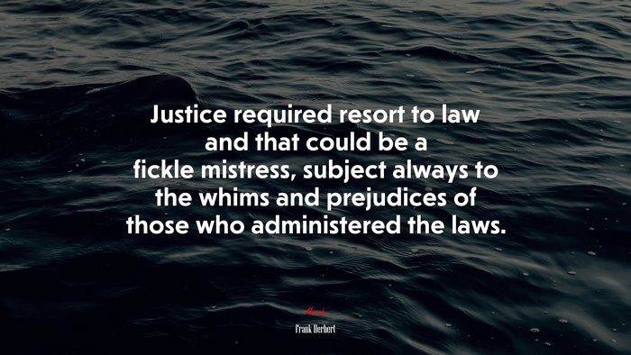 Justice required resort to law and that could be a fickle mistress, subject always to the whims and prejudices of those who administered the laws. | Frank Herbert quote