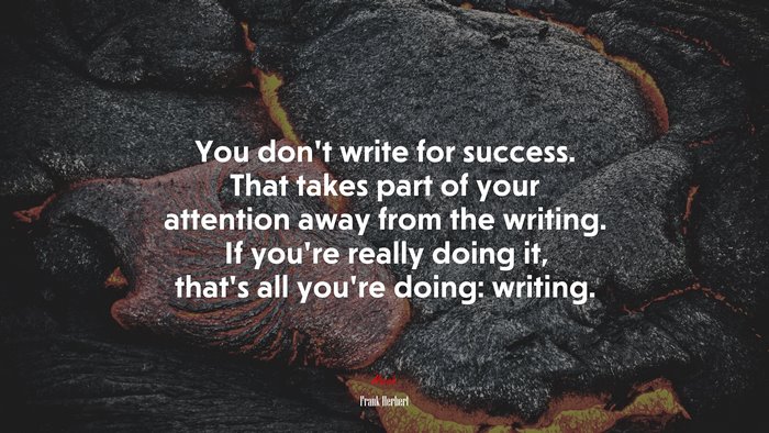 You don’t write for success. That takes part of your attention away from the writing. If you’re really doing it, that’s all you’re doing: writing. | Frank Herbert quote