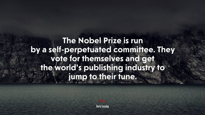 The Nobel Prize is run by a self-perpetuated committee. They vote for themselves and get the world’s publishing industry to jump to their tune. | Doris Lessing quote