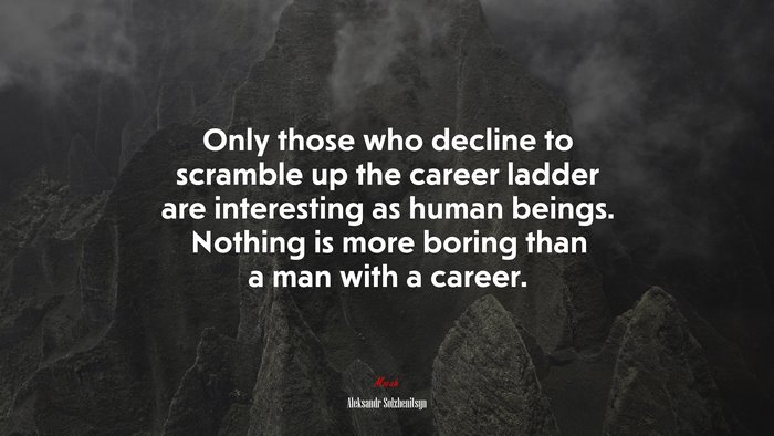 Only those who decline to scramble up the career ladder are interesting as human beings. Nothing is more boring than a man with a career. | Aleksandr Solzhenitsyn quote