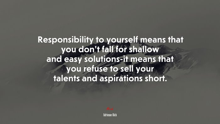 Responsibility to yourself means that you don’t fall for shallow and easy solutions-it means that you refuse to sell your talents and aspirations short. | Adrienne Rich quote