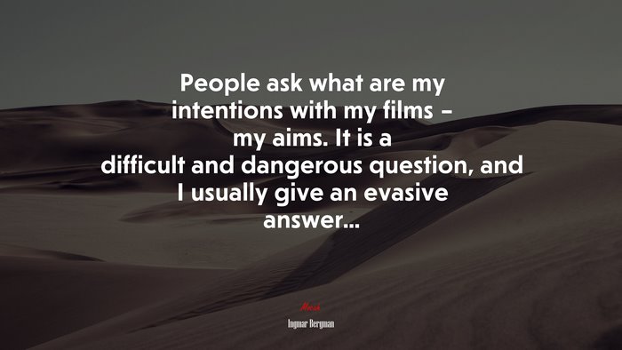 People ask what are my intentions with my films – my aims. It is a difficult and dangerous question, and I usually give an evasive answer... | Ingmar Bergman quote