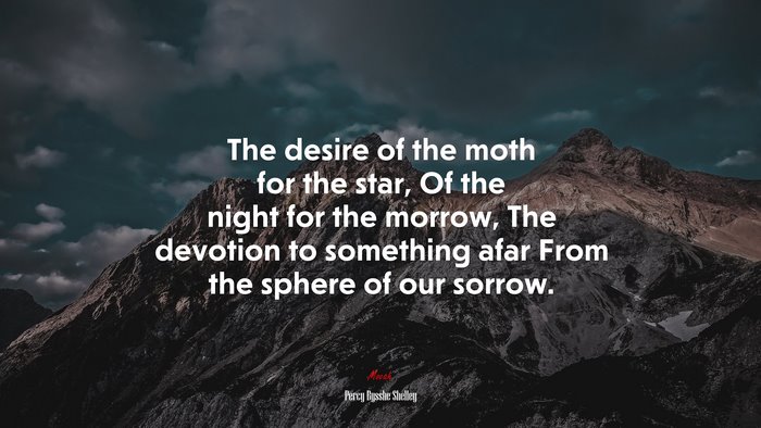 The desire of the moth for the star, Of the night for the morrow, The devotion to something afar From the sphere of our sorrow. | Percy Bysshe Shelley quote