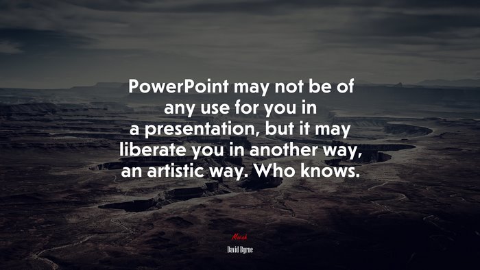 PowerPoint may not be of any use for you in a presentation, but it may liberate you in another way, an artistic way. Who knows. | David Byrne quote