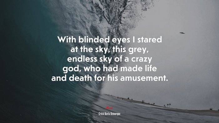 With blinded eyes I stared at the sky, this grey, endless sky of a crazy god, who had made life and death for his amusement. | Erich Maria Remarque quote